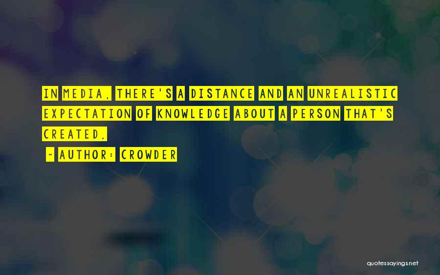 Crowder Quotes: In Media, There's A Distance And An Unrealistic Expectation Of Knowledge About A Person That's Created.