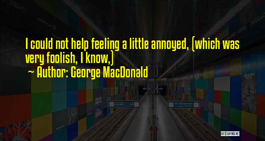George MacDonald Quotes: I Could Not Help Feeling A Little Annoyed, (which Was Very Foolish, I Know,)