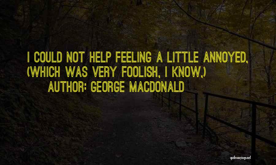 George MacDonald Quotes: I Could Not Help Feeling A Little Annoyed, (which Was Very Foolish, I Know,)