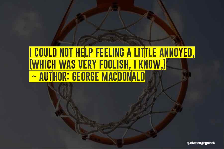 George MacDonald Quotes: I Could Not Help Feeling A Little Annoyed, (which Was Very Foolish, I Know,)