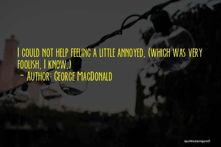 George MacDonald Quotes: I Could Not Help Feeling A Little Annoyed, (which Was Very Foolish, I Know,)