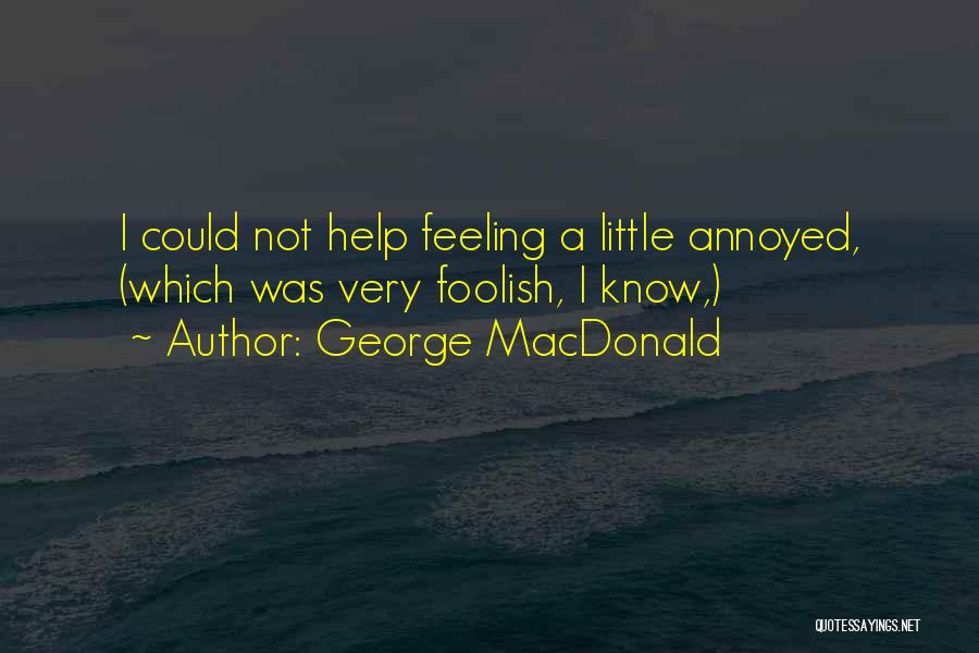 George MacDonald Quotes: I Could Not Help Feeling A Little Annoyed, (which Was Very Foolish, I Know,)