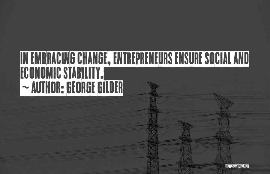 George Gilder Quotes: In Embracing Change, Entrepreneurs Ensure Social And Economic Stability.