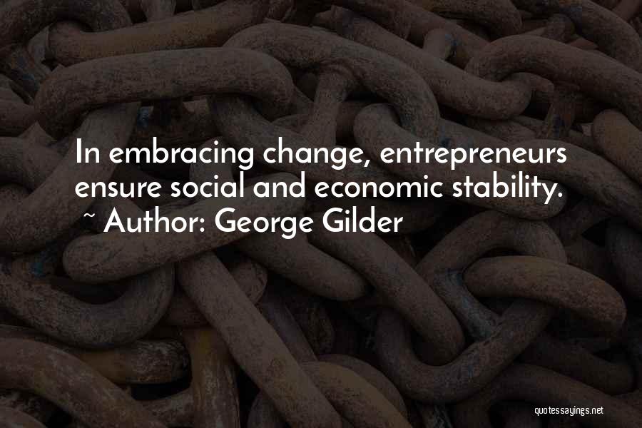 George Gilder Quotes: In Embracing Change, Entrepreneurs Ensure Social And Economic Stability.