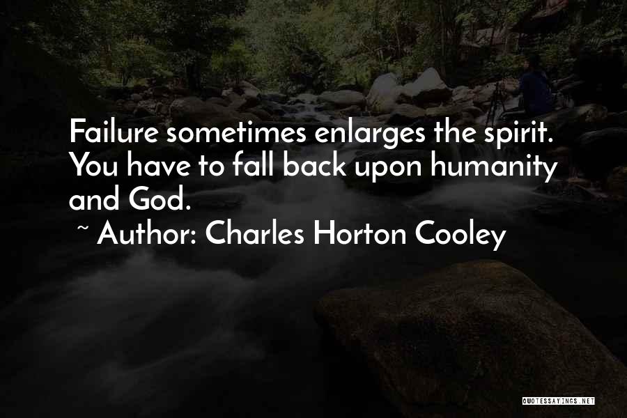 Charles Horton Cooley Quotes: Failure Sometimes Enlarges The Spirit. You Have To Fall Back Upon Humanity And God.