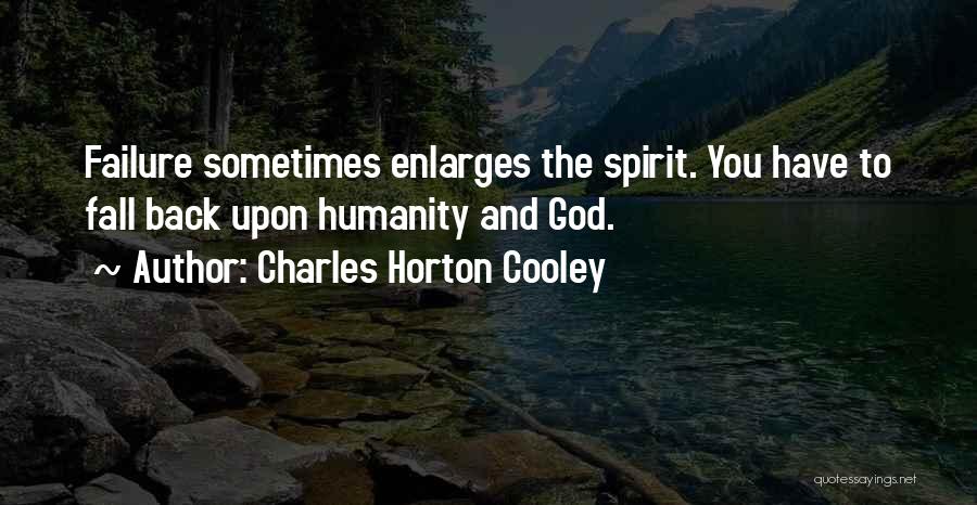 Charles Horton Cooley Quotes: Failure Sometimes Enlarges The Spirit. You Have To Fall Back Upon Humanity And God.