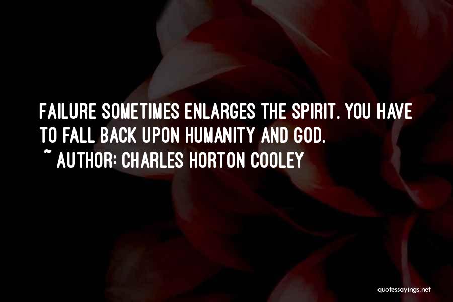 Charles Horton Cooley Quotes: Failure Sometimes Enlarges The Spirit. You Have To Fall Back Upon Humanity And God.