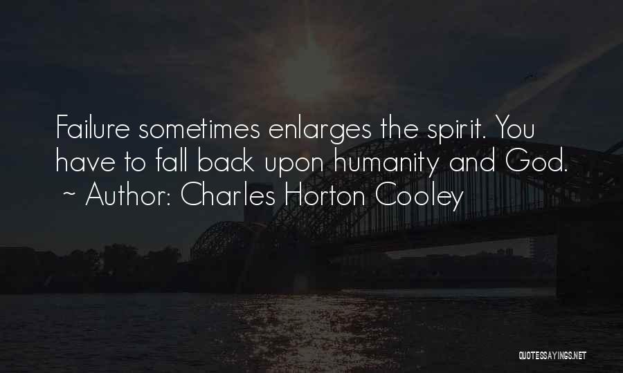 Charles Horton Cooley Quotes: Failure Sometimes Enlarges The Spirit. You Have To Fall Back Upon Humanity And God.