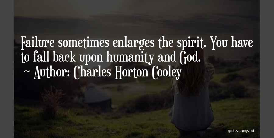 Charles Horton Cooley Quotes: Failure Sometimes Enlarges The Spirit. You Have To Fall Back Upon Humanity And God.