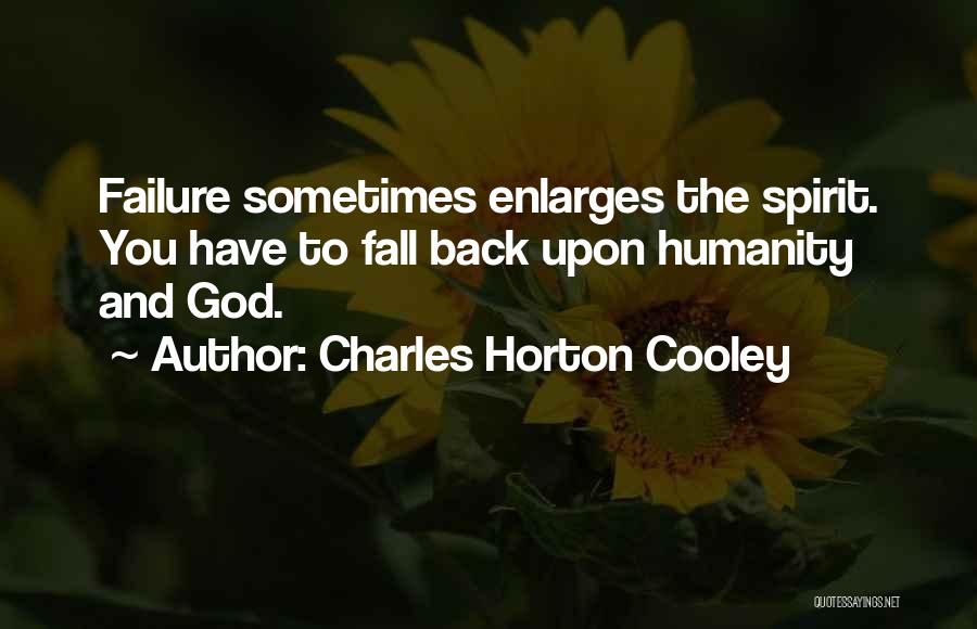 Charles Horton Cooley Quotes: Failure Sometimes Enlarges The Spirit. You Have To Fall Back Upon Humanity And God.