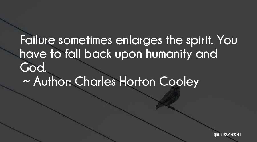 Charles Horton Cooley Quotes: Failure Sometimes Enlarges The Spirit. You Have To Fall Back Upon Humanity And God.