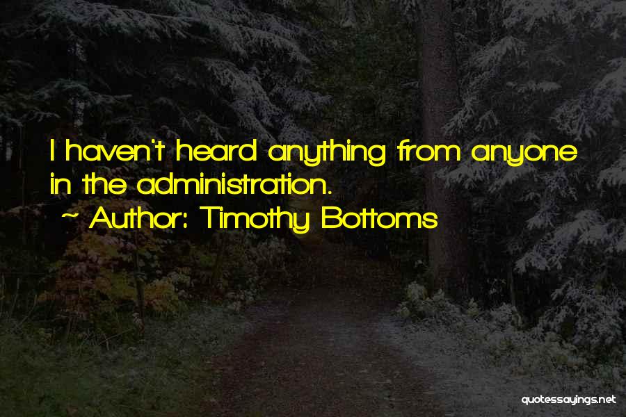 Timothy Bottoms Quotes: I Haven't Heard Anything From Anyone In The Administration.