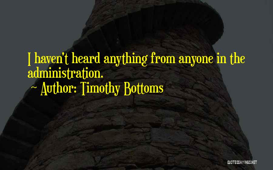 Timothy Bottoms Quotes: I Haven't Heard Anything From Anyone In The Administration.