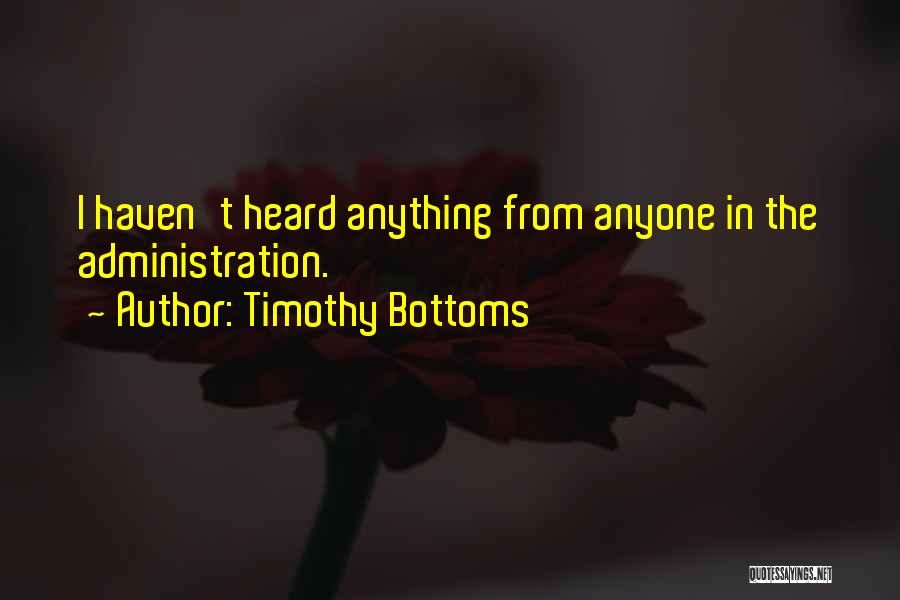 Timothy Bottoms Quotes: I Haven't Heard Anything From Anyone In The Administration.