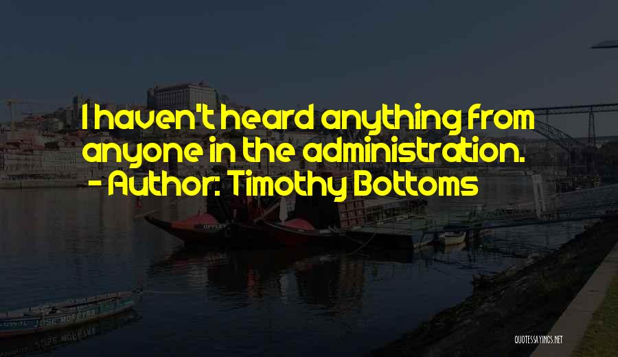 Timothy Bottoms Quotes: I Haven't Heard Anything From Anyone In The Administration.