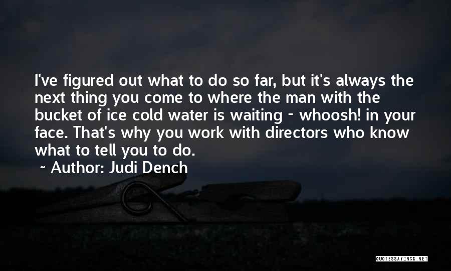 Judi Dench Quotes: I've Figured Out What To Do So Far, But It's Always The Next Thing You Come To Where The Man