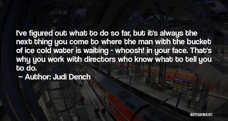 Judi Dench Quotes: I've Figured Out What To Do So Far, But It's Always The Next Thing You Come To Where The Man