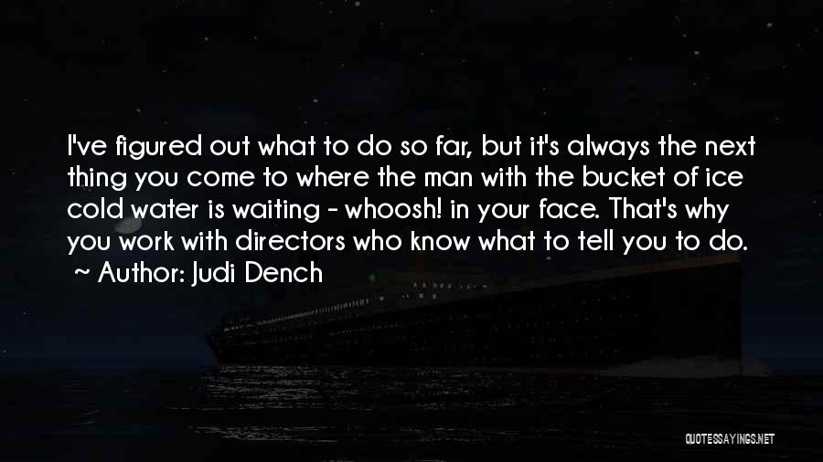 Judi Dench Quotes: I've Figured Out What To Do So Far, But It's Always The Next Thing You Come To Where The Man