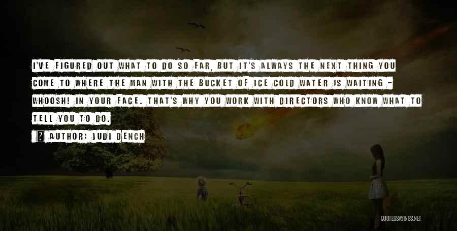 Judi Dench Quotes: I've Figured Out What To Do So Far, But It's Always The Next Thing You Come To Where The Man