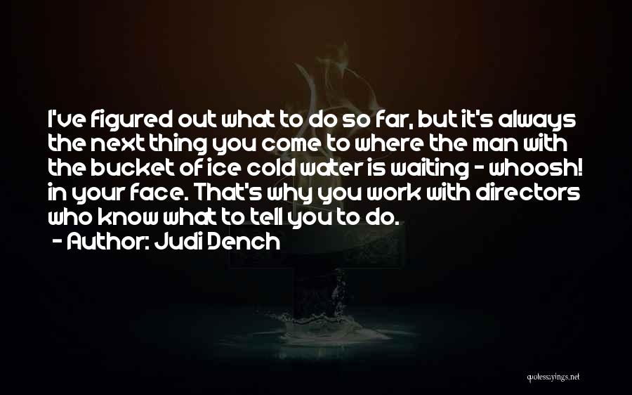 Judi Dench Quotes: I've Figured Out What To Do So Far, But It's Always The Next Thing You Come To Where The Man