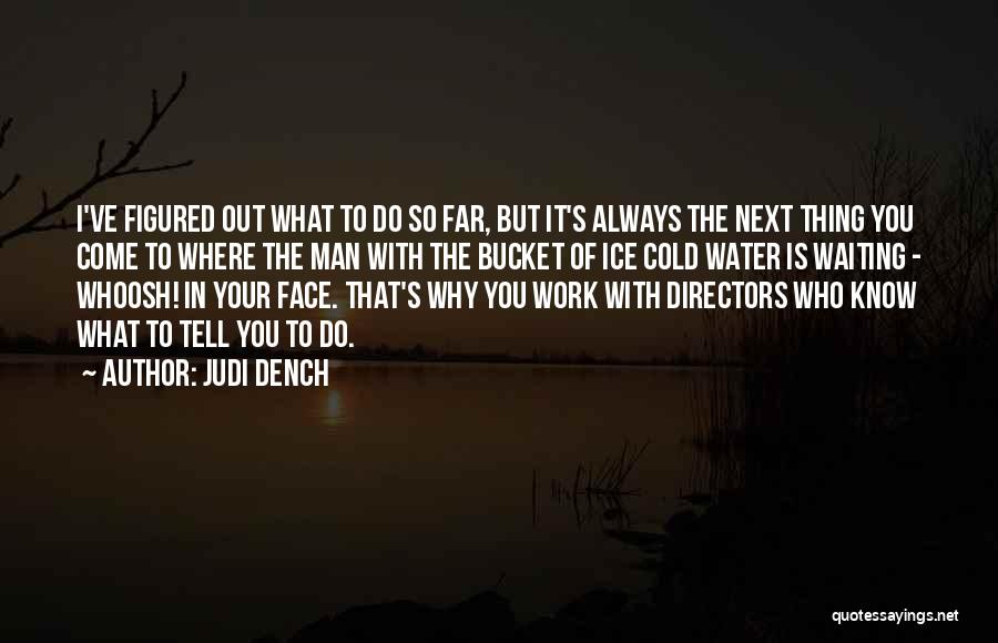 Judi Dench Quotes: I've Figured Out What To Do So Far, But It's Always The Next Thing You Come To Where The Man