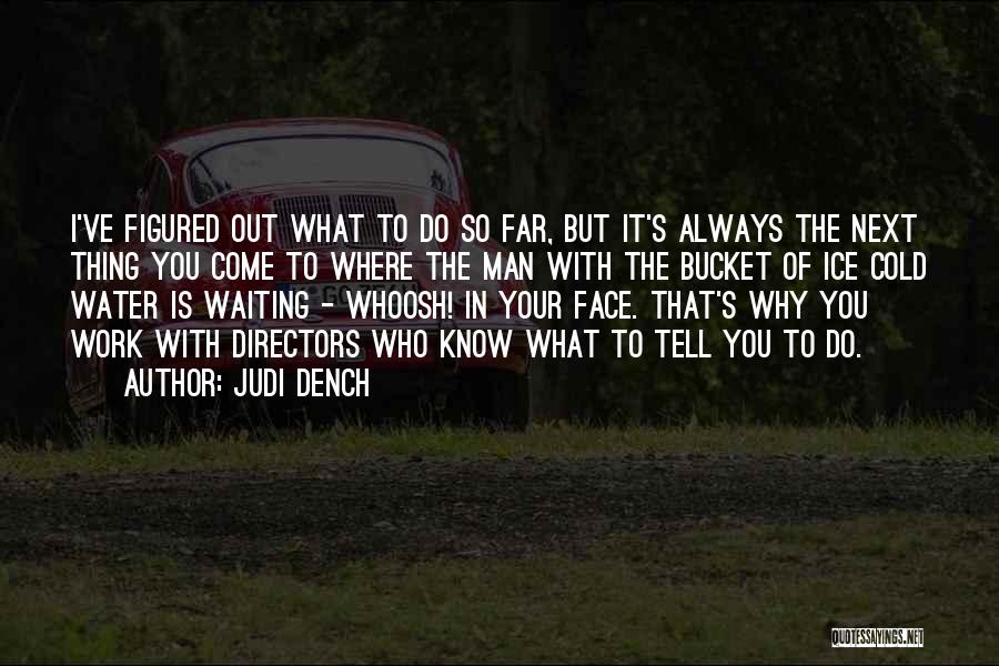 Judi Dench Quotes: I've Figured Out What To Do So Far, But It's Always The Next Thing You Come To Where The Man