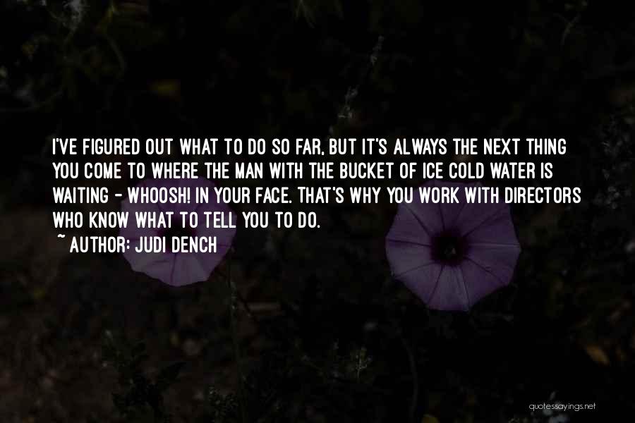 Judi Dench Quotes: I've Figured Out What To Do So Far, But It's Always The Next Thing You Come To Where The Man