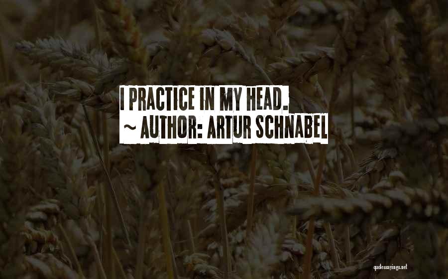 Artur Schnabel Quotes: I Practice In My Head.