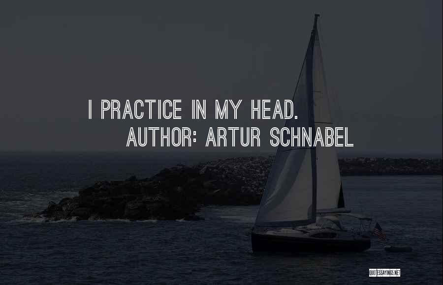 Artur Schnabel Quotes: I Practice In My Head.