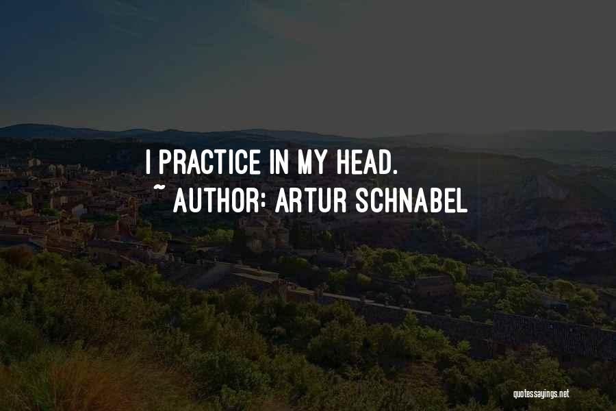 Artur Schnabel Quotes: I Practice In My Head.