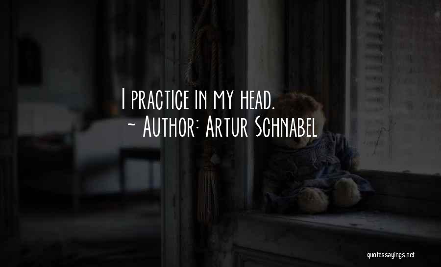 Artur Schnabel Quotes: I Practice In My Head.