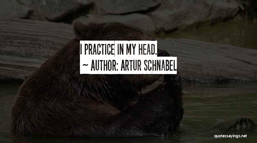 Artur Schnabel Quotes: I Practice In My Head.