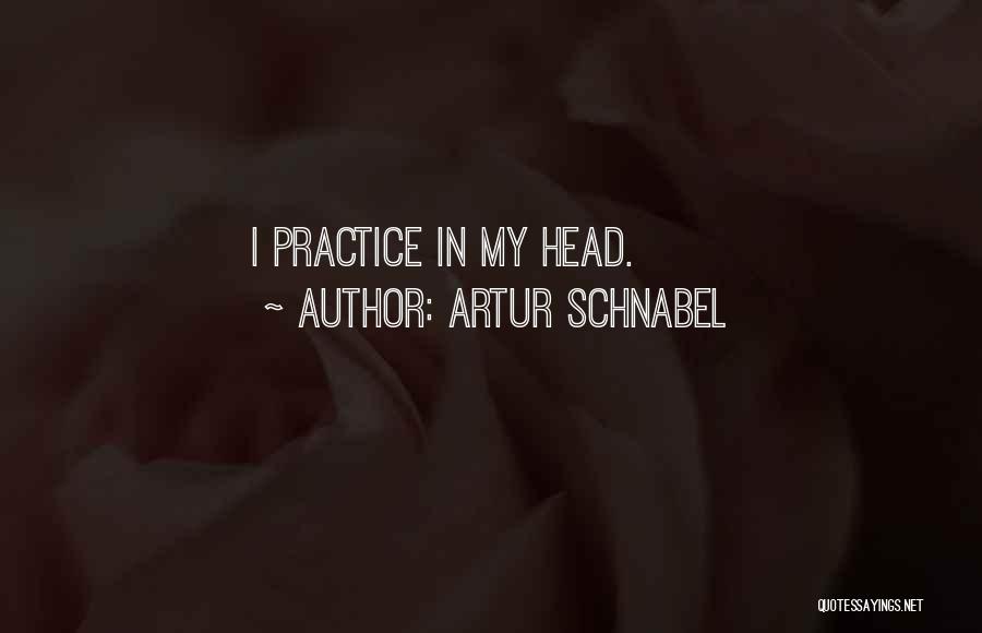 Artur Schnabel Quotes: I Practice In My Head.