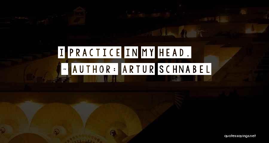 Artur Schnabel Quotes: I Practice In My Head.