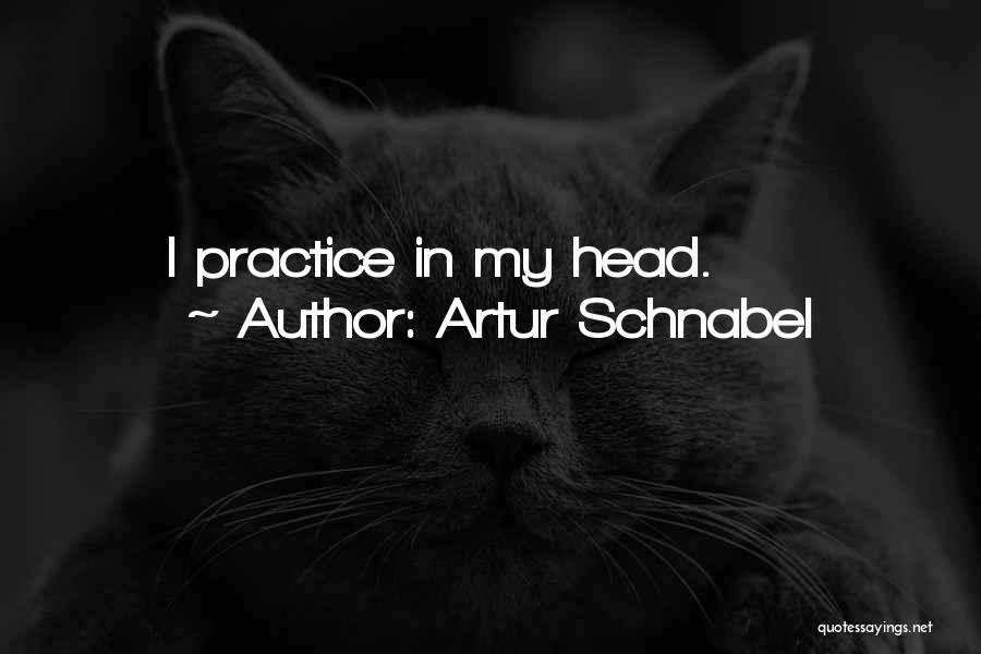 Artur Schnabel Quotes: I Practice In My Head.