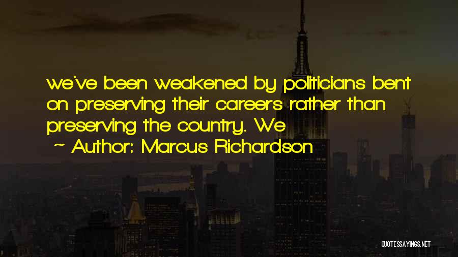 Marcus Richardson Quotes: We've Been Weakened By Politicians Bent On Preserving Their Careers Rather Than Preserving The Country. We