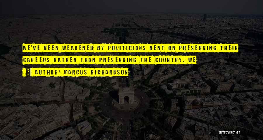 Marcus Richardson Quotes: We've Been Weakened By Politicians Bent On Preserving Their Careers Rather Than Preserving The Country. We