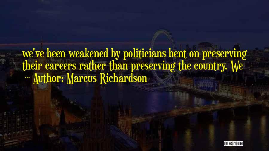 Marcus Richardson Quotes: We've Been Weakened By Politicians Bent On Preserving Their Careers Rather Than Preserving The Country. We