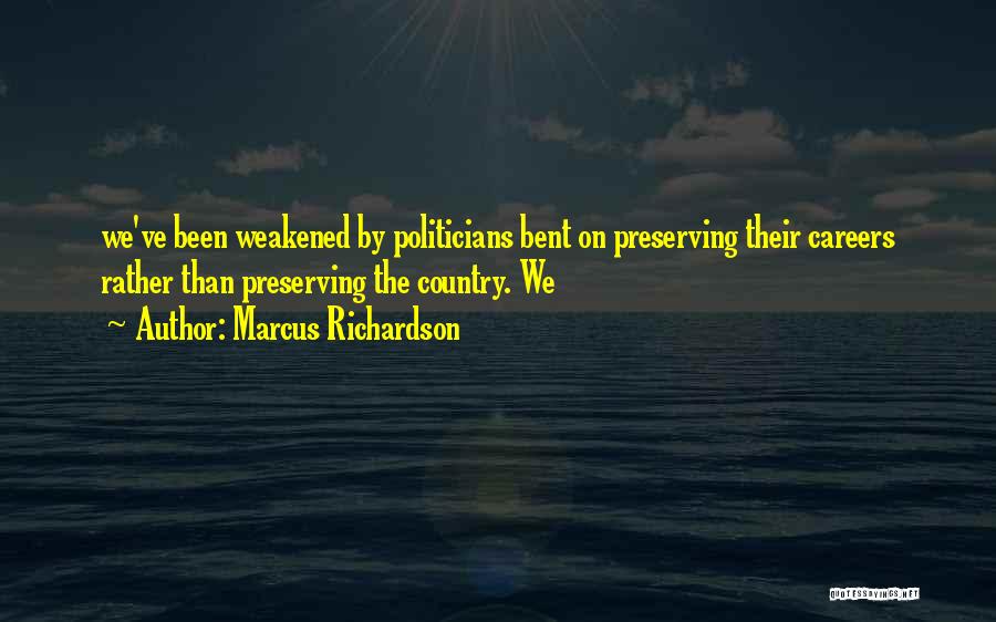 Marcus Richardson Quotes: We've Been Weakened By Politicians Bent On Preserving Their Careers Rather Than Preserving The Country. We