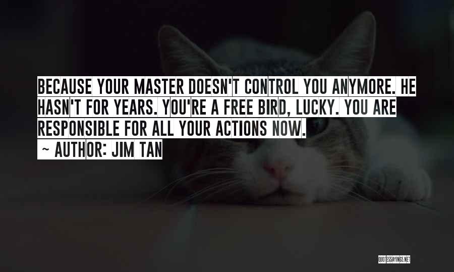 Jim Tan Quotes: Because Your Master Doesn't Control You Anymore. He Hasn't For Years. You're A Free Bird, Lucky. You Are Responsible For