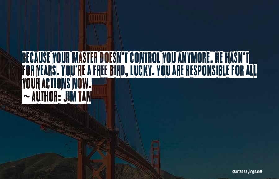 Jim Tan Quotes: Because Your Master Doesn't Control You Anymore. He Hasn't For Years. You're A Free Bird, Lucky. You Are Responsible For