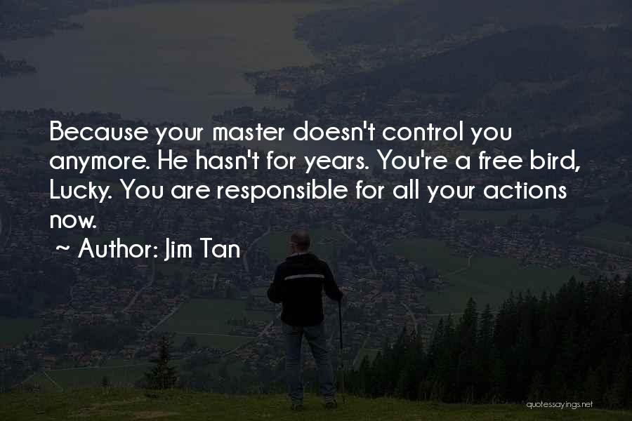Jim Tan Quotes: Because Your Master Doesn't Control You Anymore. He Hasn't For Years. You're A Free Bird, Lucky. You Are Responsible For