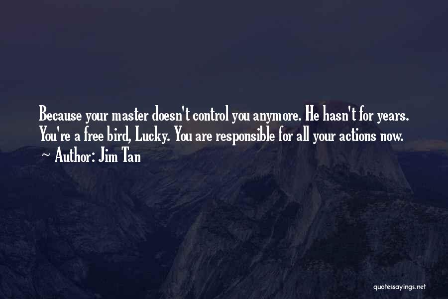 Jim Tan Quotes: Because Your Master Doesn't Control You Anymore. He Hasn't For Years. You're A Free Bird, Lucky. You Are Responsible For