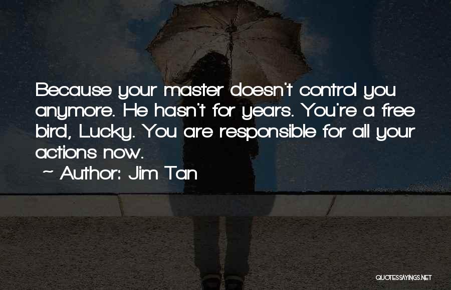 Jim Tan Quotes: Because Your Master Doesn't Control You Anymore. He Hasn't For Years. You're A Free Bird, Lucky. You Are Responsible For