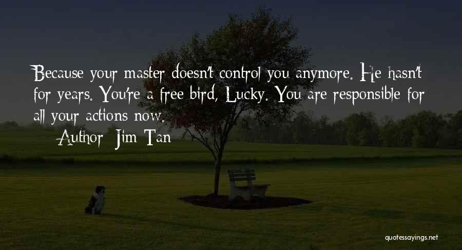 Jim Tan Quotes: Because Your Master Doesn't Control You Anymore. He Hasn't For Years. You're A Free Bird, Lucky. You Are Responsible For