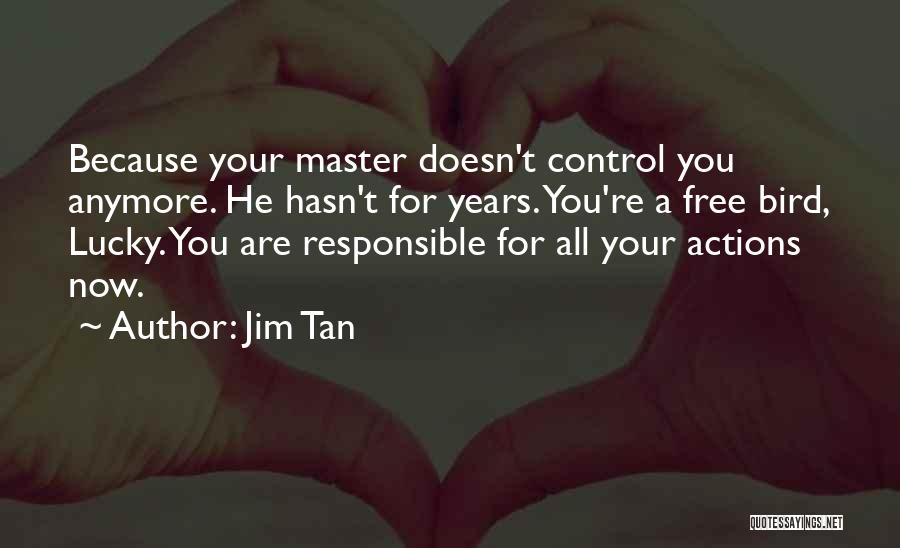 Jim Tan Quotes: Because Your Master Doesn't Control You Anymore. He Hasn't For Years. You're A Free Bird, Lucky. You Are Responsible For
