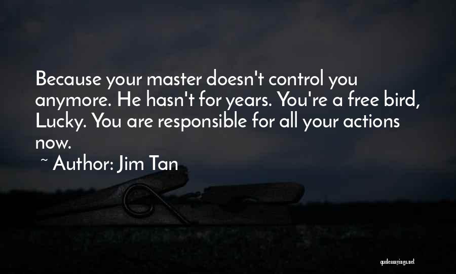 Jim Tan Quotes: Because Your Master Doesn't Control You Anymore. He Hasn't For Years. You're A Free Bird, Lucky. You Are Responsible For