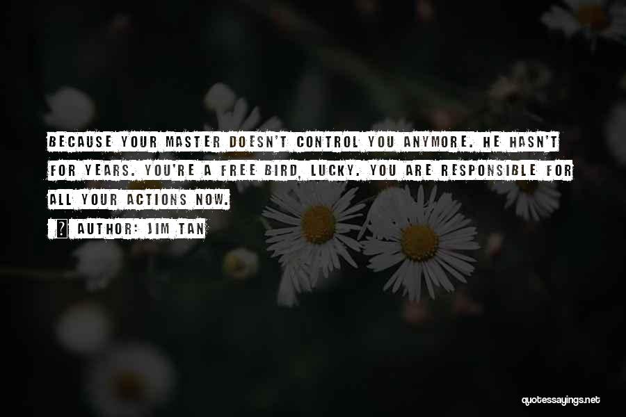 Jim Tan Quotes: Because Your Master Doesn't Control You Anymore. He Hasn't For Years. You're A Free Bird, Lucky. You Are Responsible For