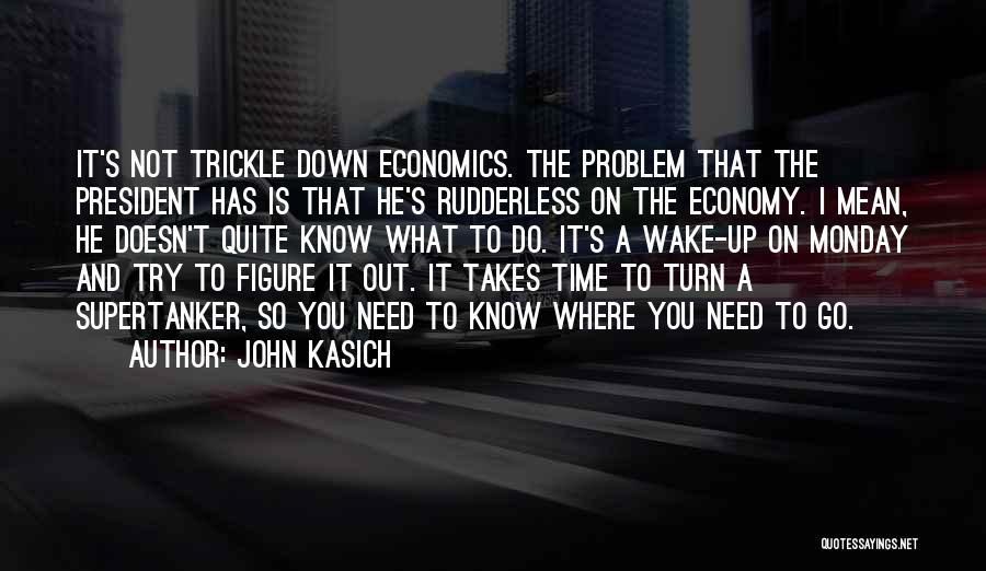 John Kasich Quotes: It's Not Trickle Down Economics. The Problem That The President Has Is That He's Rudderless On The Economy. I Mean,