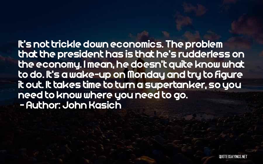 John Kasich Quotes: It's Not Trickle Down Economics. The Problem That The President Has Is That He's Rudderless On The Economy. I Mean,